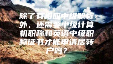 除了有相应中级职称外，还需要中级计算机职称和英语中级职称证书才能申请居转户吗？