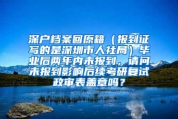 深户档案回原籍（报到证写的是深圳市人社局）毕业后两年内未报到，请问未报到影响后续考研复试政审表盖章吗？