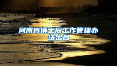 河南省博士后工作管理办法出台