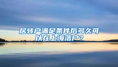 居转户满足条件后多久可以在上海落户？