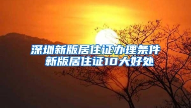 深圳新版居住证办理条件 新版居住证10大好处