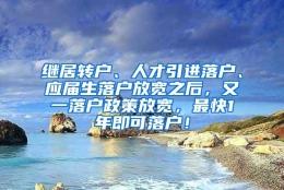 继居转户、人才引进落户、应届生落户放宽之后，又一落户政策放宽，最快1年即可落户！