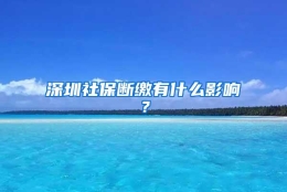 深圳社保断缴有什么影响？