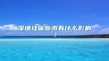 深圳社保断缴有什么影响？