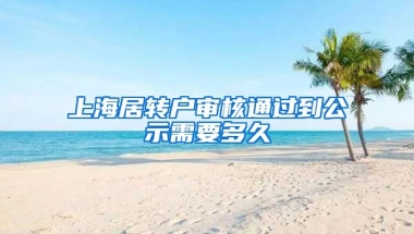 上海居转户审核通过到公示需要多久