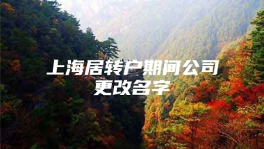 上海居转户期间公司更改名字