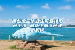 哪些应届毕业生可直接落户上海 最新上海落户政策解读