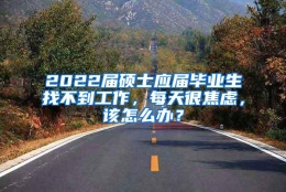 2022届硕士应届毕业生找不到工作，每天很焦虑，该怎么办？