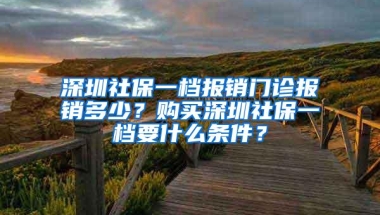 深圳社保一档报销门诊报销多少？购买深圳社保一档要什么条件？