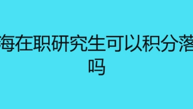 上海在职研究生可以积分落户吗