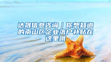 达晟信息咨询｜你想知道的南山区企业落户补贴在这里哦