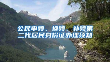 公民申领、换领、补领第二代居民身份证办理须知