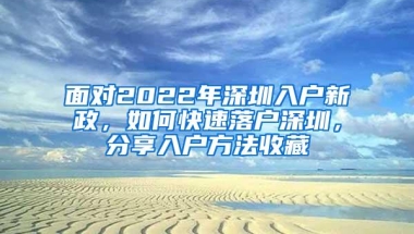 面对2022年深圳入户新政，如何快速落户深圳，分享入户方法收藏