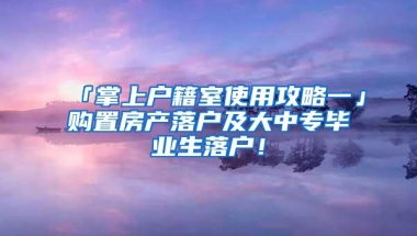 「掌上户籍室使用攻略一」购置房产落户及大中专毕业生落户！