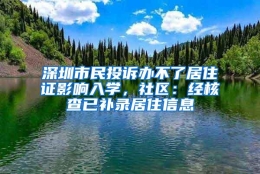 深圳市民投诉办不了居住证影响入学，社区：经核查已补录居住信息