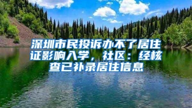 深圳市民投诉办不了居住证影响入学，社区：经核查已补录居住信息