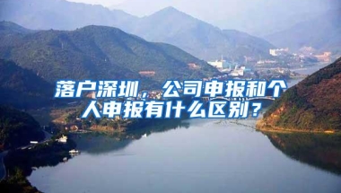 落户深圳，公司申报和个人申报有什么区别？