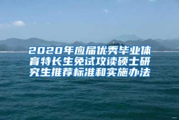 2020年应届优秀毕业体育特长生免试攻读硕士研究生推荐标准和实施办法