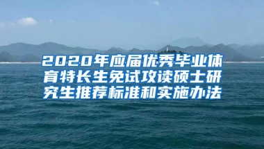 2020年应届优秀毕业体育特长生免试攻读硕士研究生推荐标准和实施办法