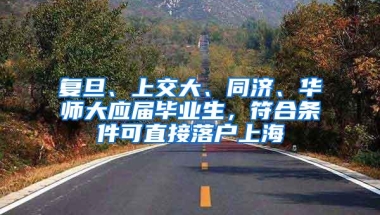 复旦、上交大、同济、华师大应届毕业生，符合条件可直接落户上海