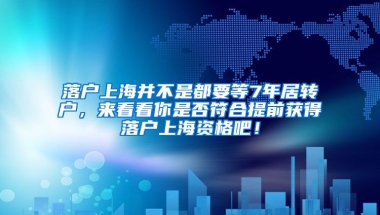 落户上海并不是都要等7年居转户，来看看你是否符合提前获得落户上海资格吧！