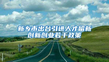 新乡市出台引进人才留新创新创业若干政策