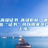 高级证书≠高级职称！哪些“证书”可以用来落户上海？