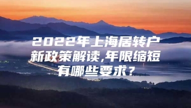 2022年上海居转户新政策解读,年限缩短有哪些要求？