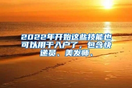 2022年开始这些技能也可以用于入户了，包含快递员、美发师、