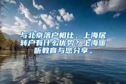 与北京落户相比，上海居转户有什么优势？上海暖听教育与您分享。