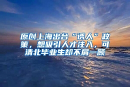 原创上海出台“诱人”政策，想吸引人才注入，可清北毕业生却不屑一顾