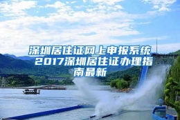 深圳居住证网上申报系统 2017深圳居住证办理指南最新