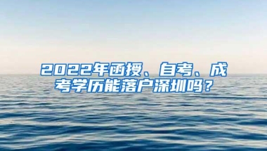 2022年函授、自考、成考学历能落户深圳吗？