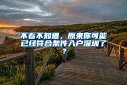 不看不知道，原来你可能已经符合条件入户深圳了？