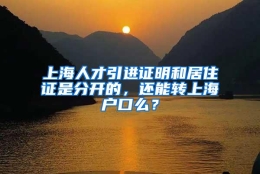 上海人才引进证明和居住证是分开的，还能转上海户口么？