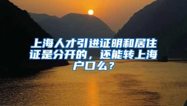 上海人才引进证明和居住证是分开的，还能转上海户口么？