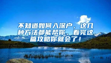 不知道如何入深户，这几种方法都能帮你，看完这篇攻略你就会了！