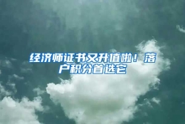 经济师证书又升值啦！落户积分首选它