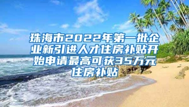 珠海市2022年第一批企业新引进人才住房补贴开始申请最高可获35万元住房补贴