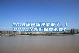 2018深户新政策来了，10000个指标你要不要？