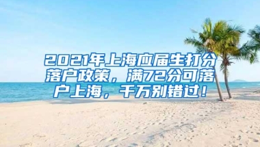 2021年上海应届生打分落户政策，满72分可落户上海，千万别错过！