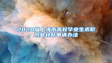 2020届上海市高校毕业生求职创业补贴申请办法