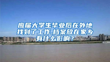 应届大学生毕业后在外地找到了工作,档案放在家乡有什么影响？