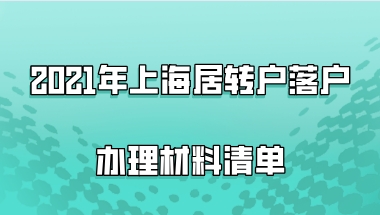 2021年上海居转户落户办理材料清单，附落户资料填写注意事项！