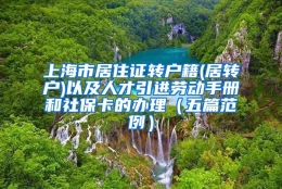 上海市居住证转户籍(居转户)以及人才引进劳动手册和社保卡的办理（五篇范例）