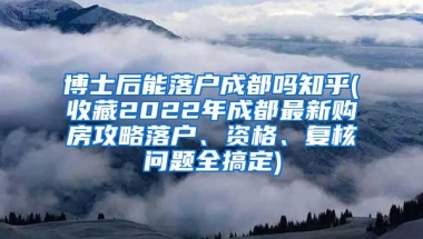 博士后能落户成都吗知乎(收藏2022年成都最新购房攻略落户、资格、复核问题全搞定)