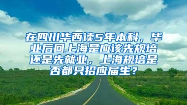 在四川华西读5年本科，毕业后回上海是应该先规培还是先就业，上海规培是否都只招应届生？