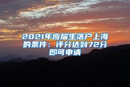 2021年应届生落户上海的条件：评分达到72分即可申请