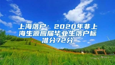 上海落户：2020年非上海生源应届毕业生落户标准分72分