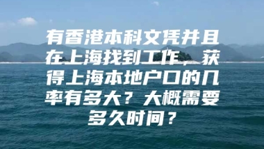 有香港本科文凭并且在上海找到工作，获得上海本地户口的几率有多大？大概需要多久时间？